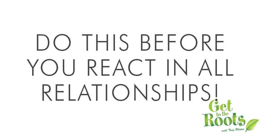 Do this before you react to a situation. 1 Do this before you react in any relationship
